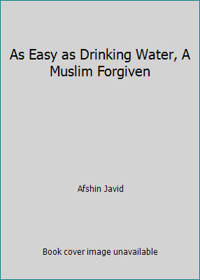 As Easy as Drinking Water, A Muslim Forgiven by Afshin Javid