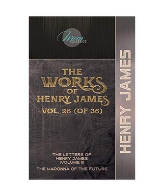 The Works of Henry James, Vol. 26 [of 36]: The Letters of Henry James 