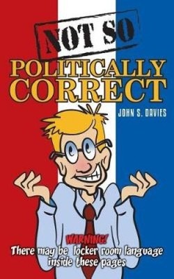 Not So Politically Correct by John S. Davies