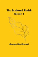 George Macdonald | The Seaboard Parish Volume 1 | Taschenbuch | Englisch (2023)