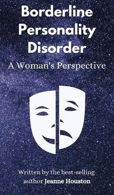 Borderline Personality Disorder: A Woman's Perspective by Jeanne Houston