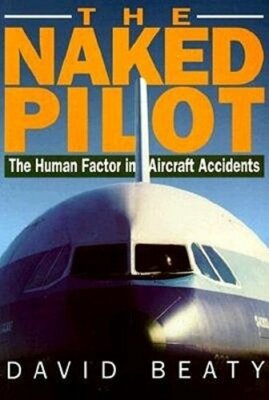 Naked Pilot: The Human Factor in Aircraft Accidents by David Beaty: New