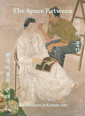 The Space Between: The Modern in Korean Art - 9781636810584