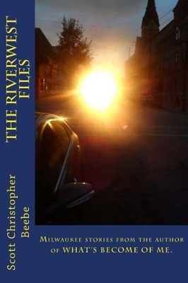 The Riverwest Files: author of WHAT'S BECOME OF ME. by Scott Christopher Beebe (
