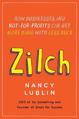 Zilch: How Businesses and Not-for-Profits Can Get More Bang with Less Buck by Na