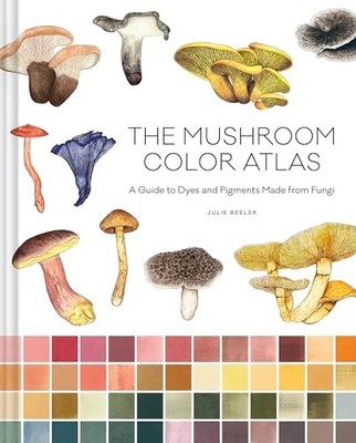 Mushroom Color Atlas : A Guide to Dyes and Pigments Made from Fungi