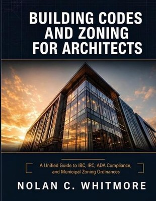 Building Codes and Zoning for Architects: A Unified Guide to IBC, IRC, ADA Compl