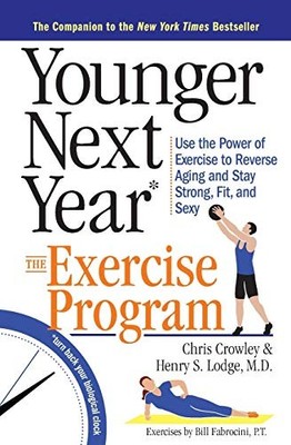 Younger Next Year: The Exercise Program: Use the Power of Exercise to Reverse A
