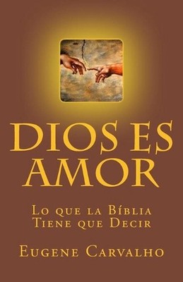 Dios es Amor: Lo que la Biblia Tiene que Decir by Eugene Carvalho (Spanish) Pape