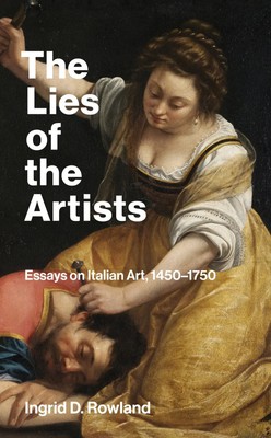 The Lies of the Artists | Essays on Italian Art, 1450-1750 | Ingrid D Rowland