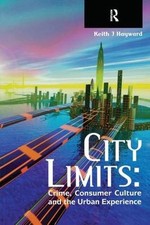 City Limits: Crime, Consumer Culture and the Urban Experience by Keith Hayward (