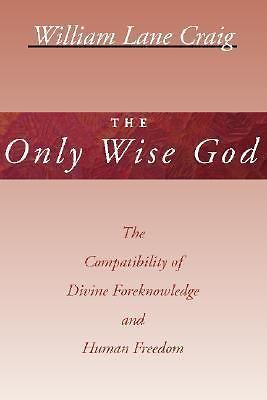 The Only Wise God: The Compatibility of Divine Foreknowledge & Human Freedom  Cr