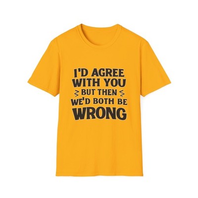 I'd Agree With You But Then We'd Both Be Wrong T-Shirt | Funny Quote Tee
