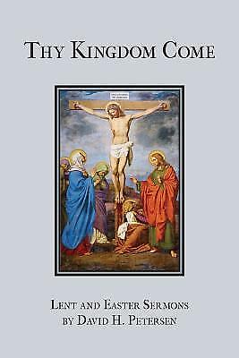 Thy Kingdom Come: Lent and Easter Sermons by David H. Petersen