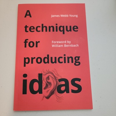 Technique for Producing Ideas : A Simple Five Step Formula for Producing Ideas