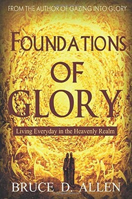Foundations of Glory: Living Every Day in the Heavenly Realm - paperback All...
