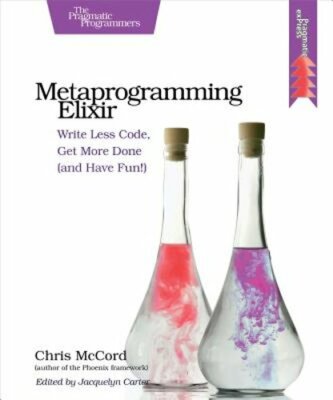 Metaprogramming Elixir: Write Less Code, Get More Done (and Have Fun!) by McCord
