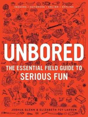 Unbored: The Essential Field Guide to Serious Fun by Elizabeth Foy Larsen (Engli