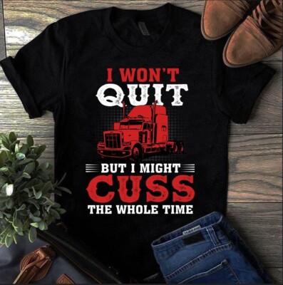 I Won't Quit but I Might Cuss the Whole Time Trucker Truck Driver Tshirt