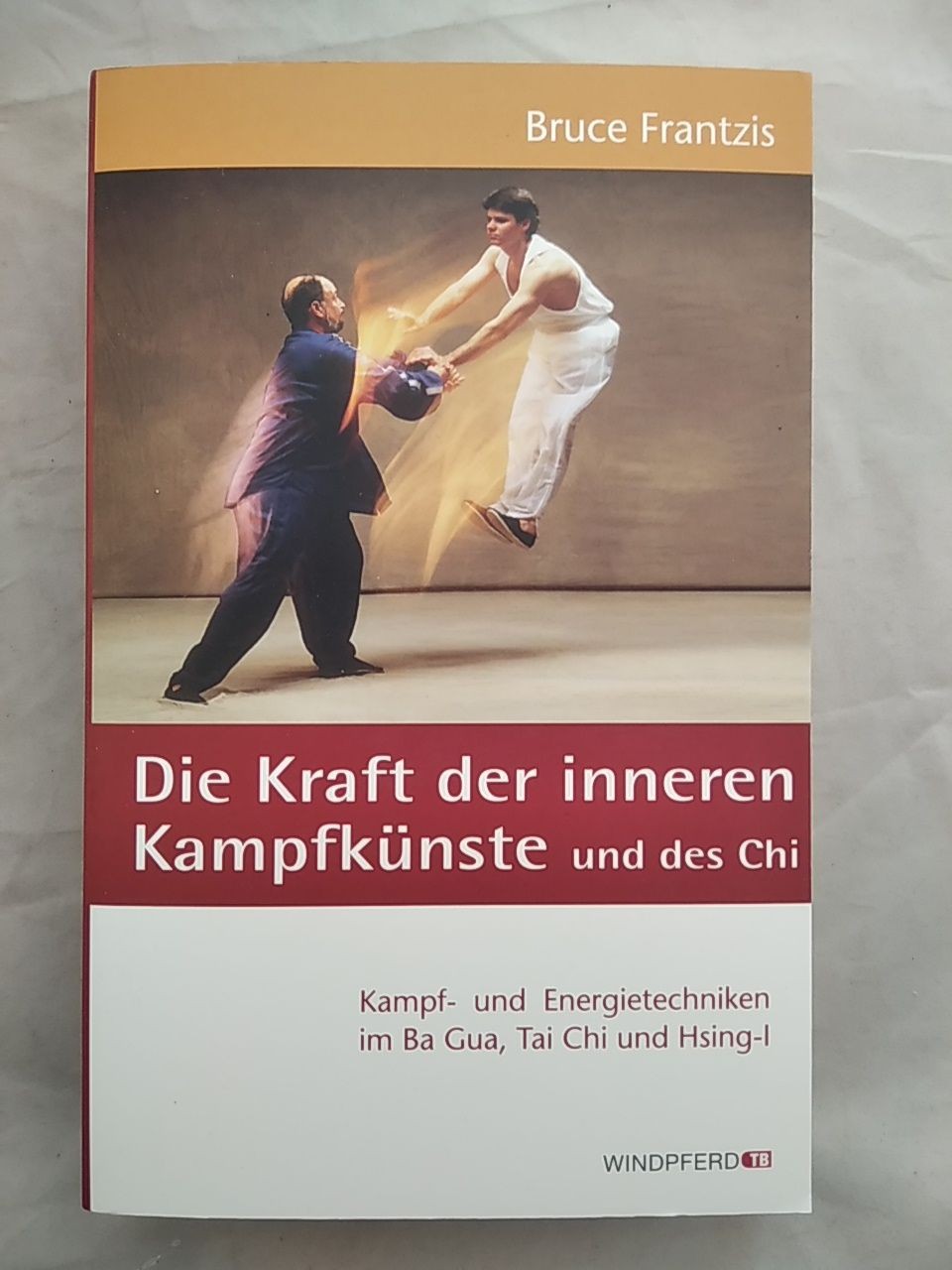 Die Kraft der inneren Kampfkünste und des Chi - Kampf- und Energietechniken im B - Bruce Frantzis