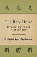 The Race Horse; How To Buy, Train, And Run Him Frederick Tynte Warburton Buch