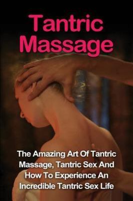 Tantric Massage : Learn the Amazing Art of Tantric Massage, Tantric Sex and H...