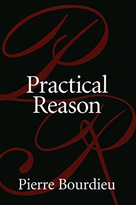 PRACTICAL REASON: ON THE THEORY OF ACTION By Pierre Bourdieu & Randall Johnson