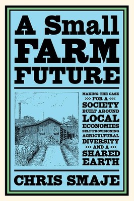 A Small Farm Future: Making the Case for a Society Built Around Local Econom...