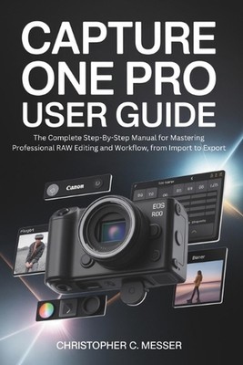 Capture One Pro User Guide: The Complete Step-By-Step Manual for Mastering Profe