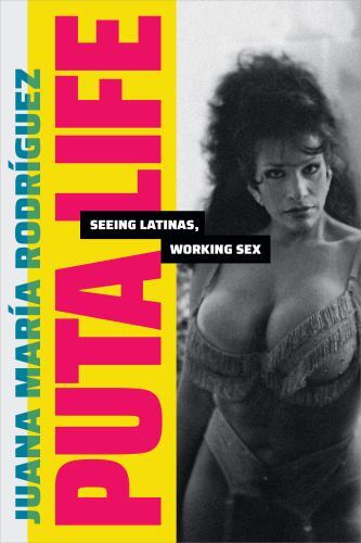 Dissident Acts Ser.: Puta Life : Seeing Latinas, Working Sex by Juana María ...