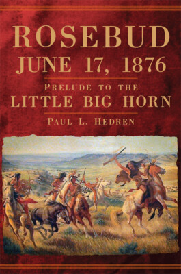 Rosebud, June 17, 1876: Prelude To The Little Big Horn
