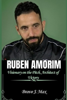 Ruben Amorim: Visionary on the Pitch, Architect of Victory by Bravo J. Max Paper