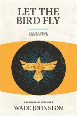 Let the Bird Fly: Life in a World Given Back to Us (Paperback or Softback)