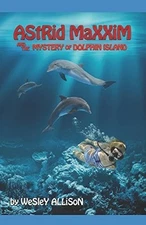 ASTRID MAXXIM AND THE MYSTERY OF DOLPHIN ISLAND (ASTRID By Wesley Allison *NEW*