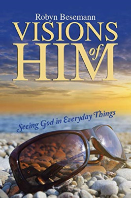 Visions of Him: Seeing God in Everyday Things -  NEW Robyn Besemann 2015