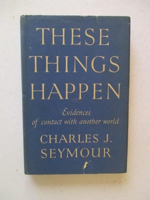 Seymour, Charles: THESE THINGS HAPPEN: EVIDENCES OF CONTACT WITH ANOTHER WORLD 1
