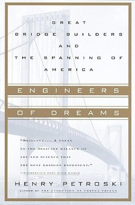 Engineers of Dreams: Great Bridge Builders and the Spanning of America by Henry 