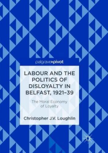 Thumbnail - Labour And The Politics Of Disloyalty In Belfast, 1921-39 The Moral