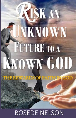 Risk an Unknown Future to a Known God: The Rewards of Faith in G