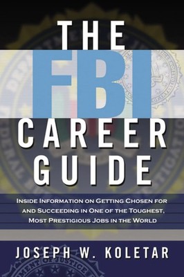 The FBI Career Guide: Inside Information on Getting Chosen for and Succeedin...