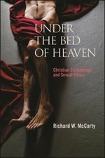 Under the Bed of Heaven: Christian Eschatology and Sexual Ethics by McCarty: New