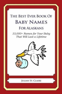 The Best Ever Book Of Baby Names For Alaskans: 33,000+ Names For Your Baby ...
