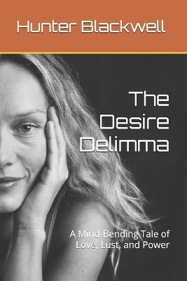 The Desire Delimma: A Mind Bending Tale of Love  Lust  and Power By Hunter Bl...