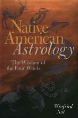 Native American Astrology: The Wisdom Of The Four Winds by Winfried Noe