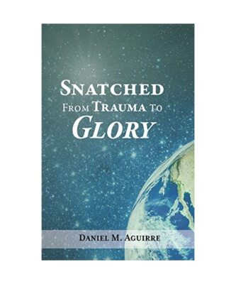 Snatched from Trauma to Glory, Aguirre, Daniel M.