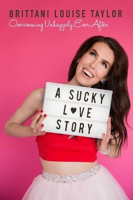 A Sucky Love Story: Overcoming Unhappily Ever After by Taylor, Brittani Louise