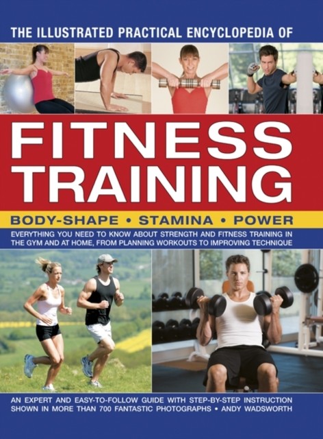 The Illustrated Practical Encyclopedia of Fitness Training by Andy Wadsworth