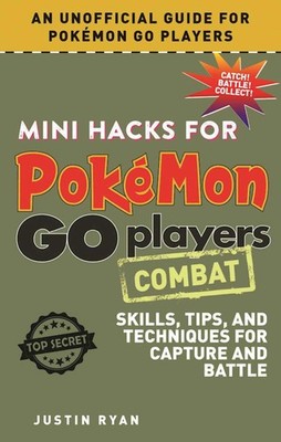 Mini Hacks for Pokémon GO Players: Combat: Skills, Tips, and Techniques for...