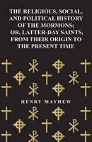 Henry Mayhew | The Religious, Social, And Political History Of The Mormons;...