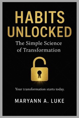 Habits Unlocked: The Simple Science Of Transformation by Maryann A. Luke Paperba